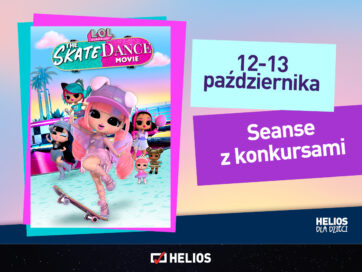 HELIOS DLA DZIECI  LOL SUPRISE. THE SKATE DANCE MOVIE PREMIEROWE SEANSE Z KONKURSAMI